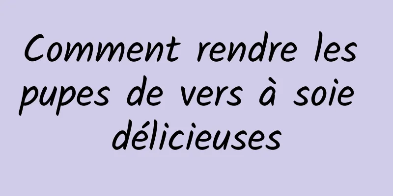 Comment rendre les pupes de vers à soie délicieuses