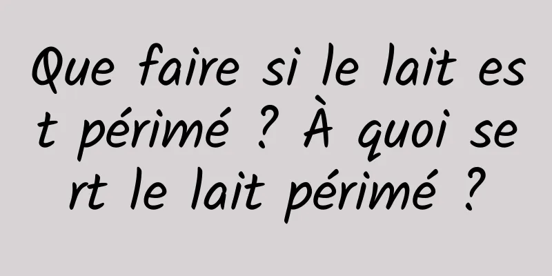 Que faire si le lait est périmé ? À quoi sert le lait périmé ?