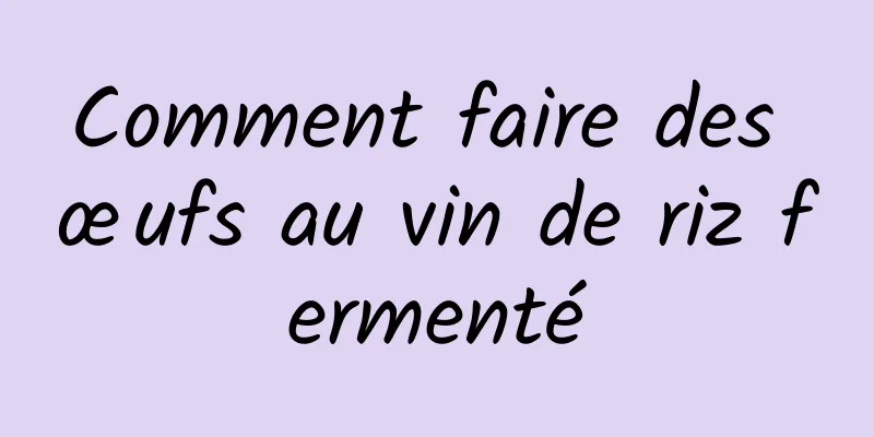 Comment faire des œufs au vin de riz fermenté