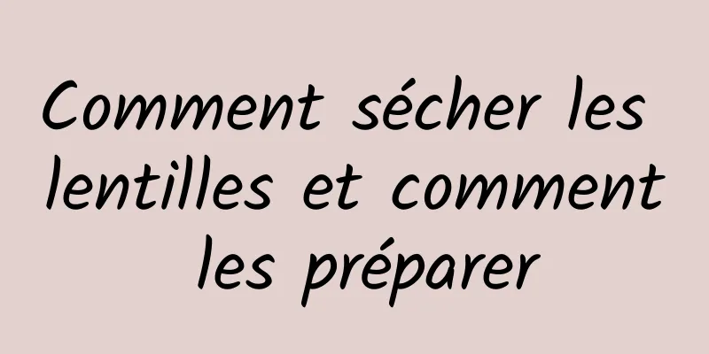 Comment sécher les lentilles et comment les préparer