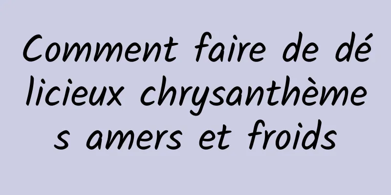 Comment faire de délicieux chrysanthèmes amers et froids