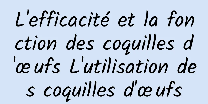 L'efficacité et la fonction des coquilles d'œufs L'utilisation des coquilles d'œufs