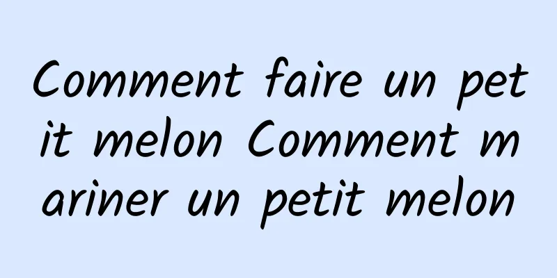 Comment faire un petit melon Comment mariner un petit melon