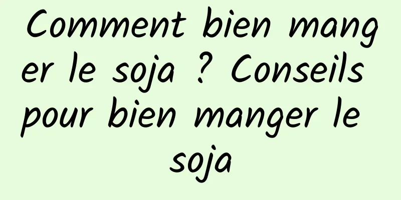 Comment bien manger le soja ? Conseils pour bien manger le soja