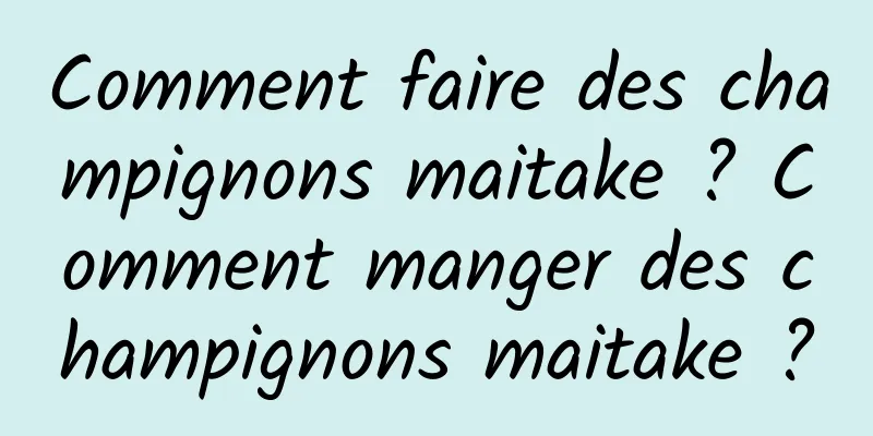 Comment faire des champignons maitake ? Comment manger des champignons maitake ?