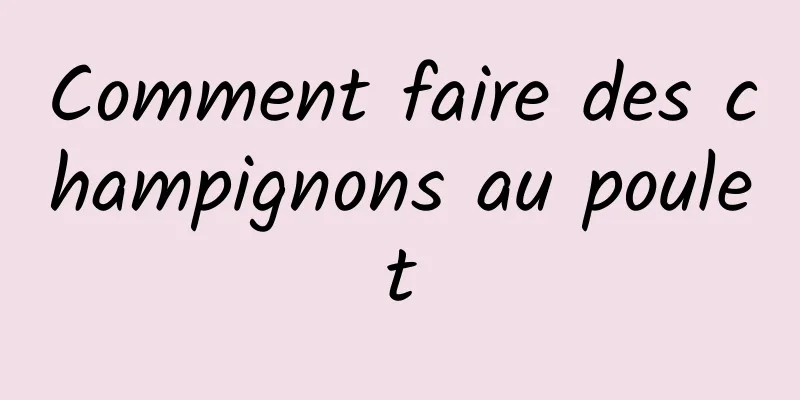 Comment faire des champignons au poulet