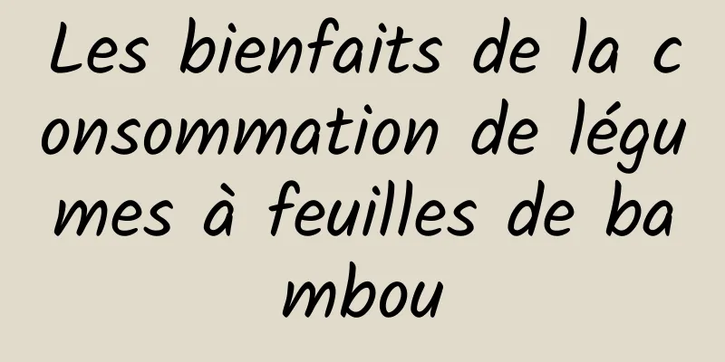 Les bienfaits de la consommation de légumes à feuilles de bambou