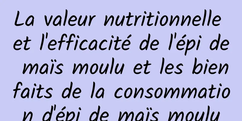 La valeur nutritionnelle et l'efficacité de l'épi de maïs moulu et les bienfaits de la consommation d'épi de maïs moulu