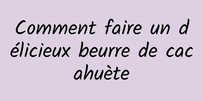 Comment faire un délicieux beurre de cacahuète