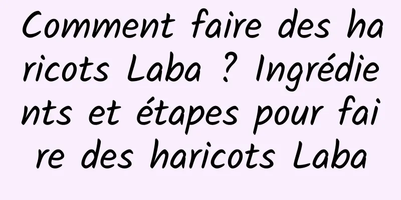 Comment faire des haricots Laba ? Ingrédients et étapes pour faire des haricots Laba