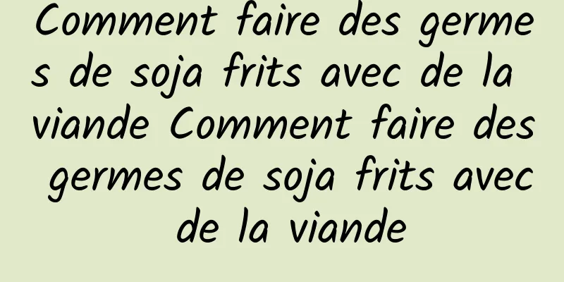 Comment faire des germes de soja frits avec de la viande Comment faire des germes de soja frits avec de la viande