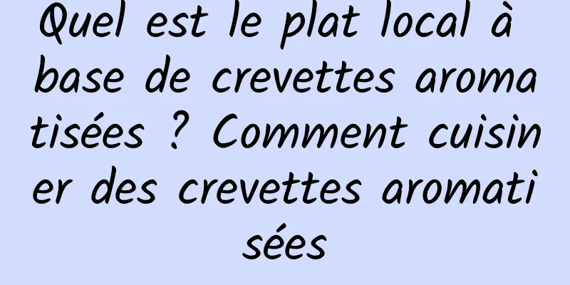 Quel est le plat local à base de crevettes aromatisées ? Comment cuisiner des crevettes aromatisées