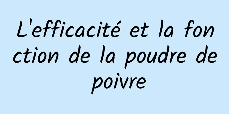 L'efficacité et la fonction de la poudre de poivre