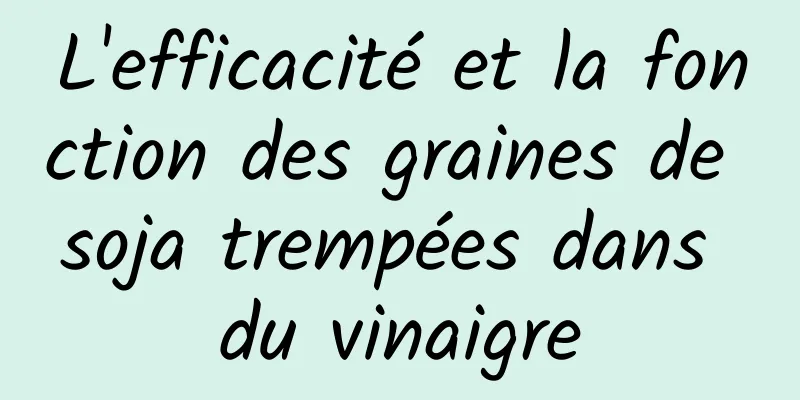 L'efficacité et la fonction des graines de soja trempées dans du vinaigre