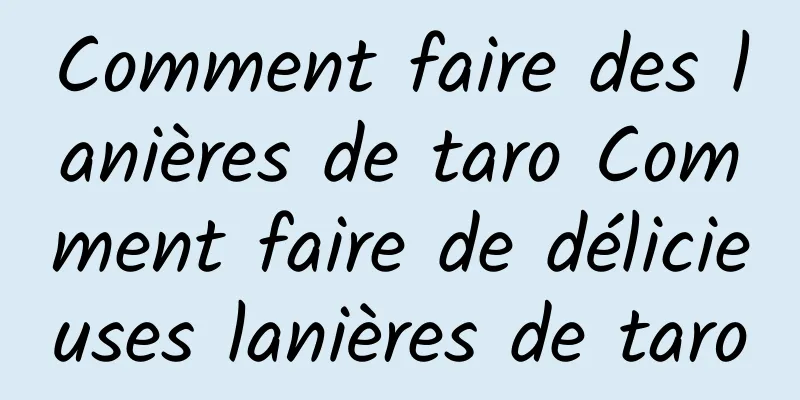 Comment faire des lanières de taro Comment faire de délicieuses lanières de taro