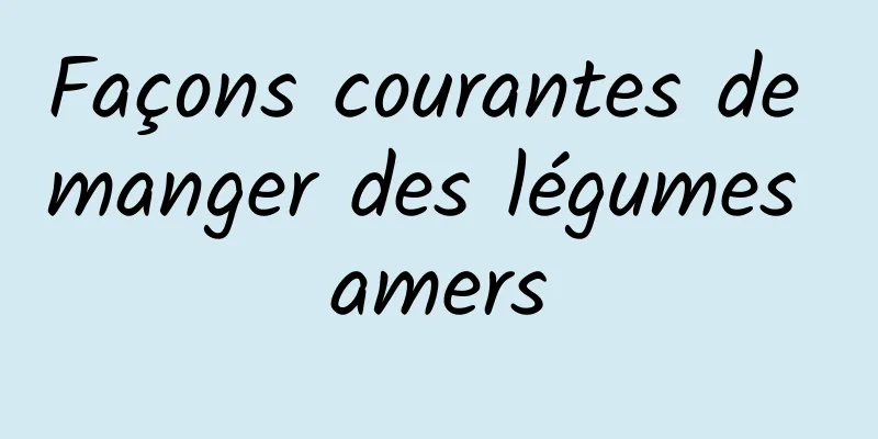 Façons courantes de manger des légumes amers