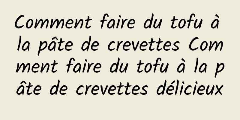 Comment faire du tofu à la pâte de crevettes Comment faire du tofu à la pâte de crevettes délicieux