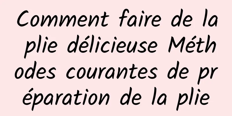 Comment faire de la plie délicieuse Méthodes courantes de préparation de la plie