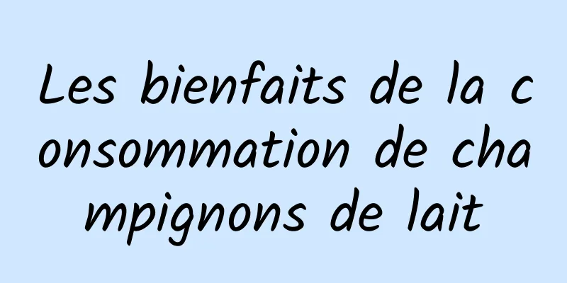 Les bienfaits de la consommation de champignons de lait