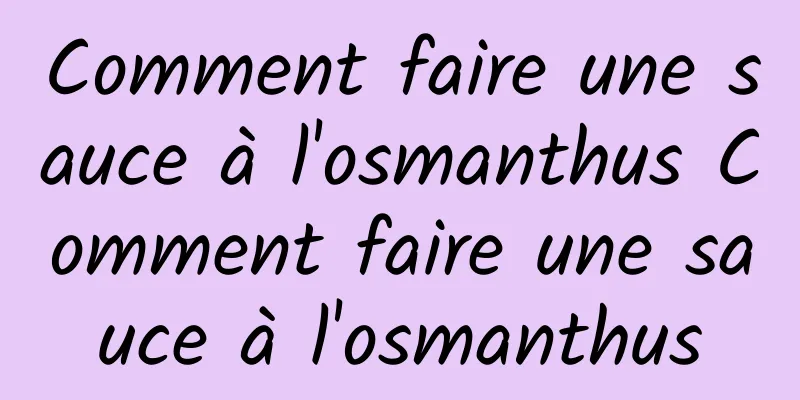 Comment faire une sauce à l'osmanthus Comment faire une sauce à l'osmanthus