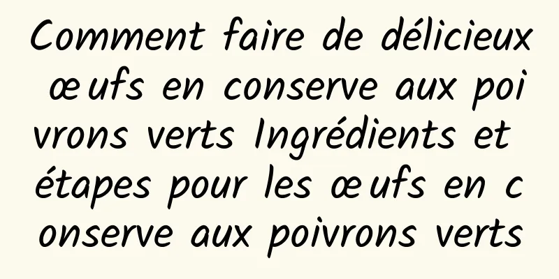 Comment faire de délicieux œufs en conserve aux poivrons verts Ingrédients et étapes pour les œufs en conserve aux poivrons verts