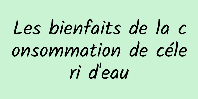 Les bienfaits de la consommation de céleri d'eau