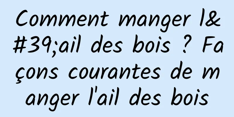 Comment manger l'ail des bois ? Façons courantes de manger l'ail des bois