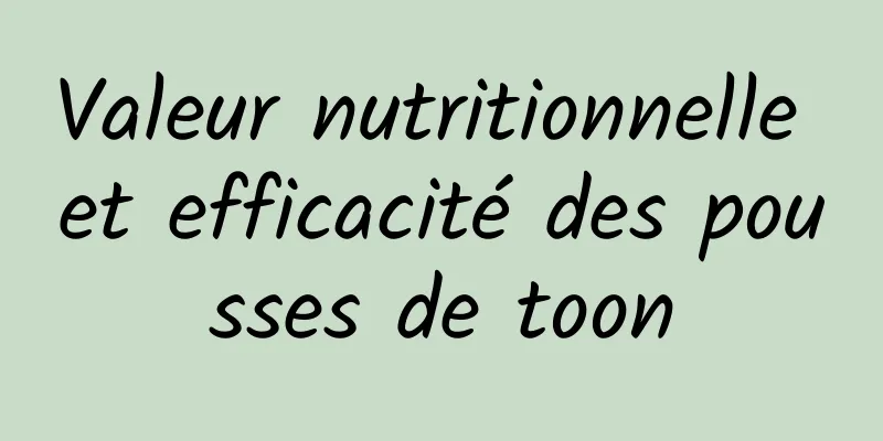 Valeur nutritionnelle et efficacité des pousses de toon