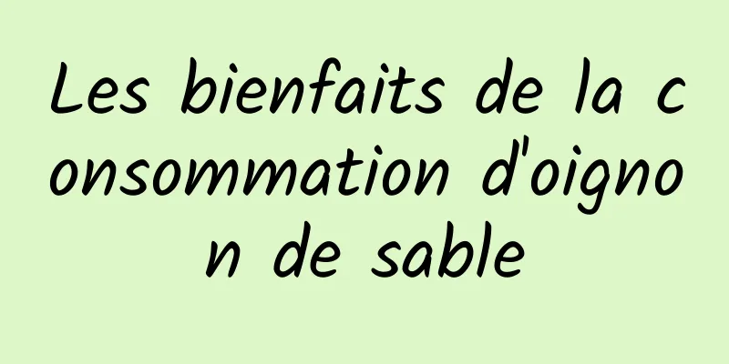 Les bienfaits de la consommation d'oignon de sable