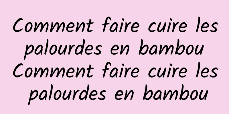 Comment faire cuire les palourdes en bambou Comment faire cuire les palourdes en bambou