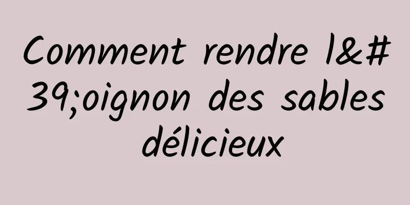 Comment rendre l'oignon des sables délicieux