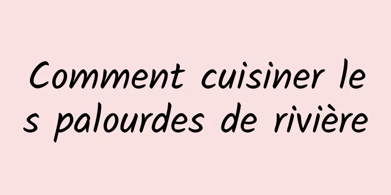 Comment cuisiner les palourdes de rivière