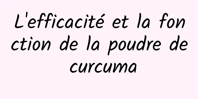 L'efficacité et la fonction de la poudre de curcuma