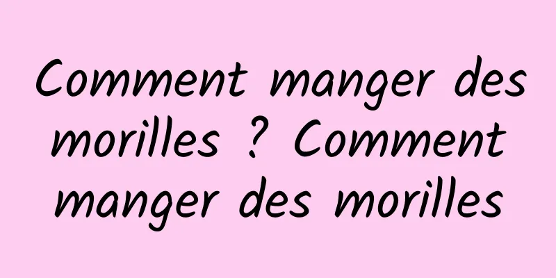 Comment manger des morilles ? Comment manger des morilles