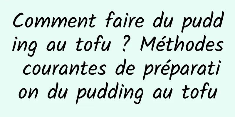 Comment faire du pudding au tofu ? Méthodes courantes de préparation du pudding au tofu