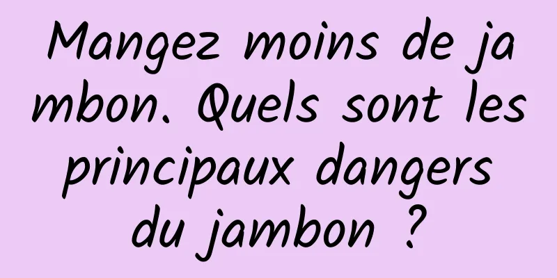 Mangez moins de jambon. Quels sont les principaux dangers du jambon ?