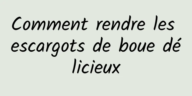 Comment rendre les escargots de boue délicieux