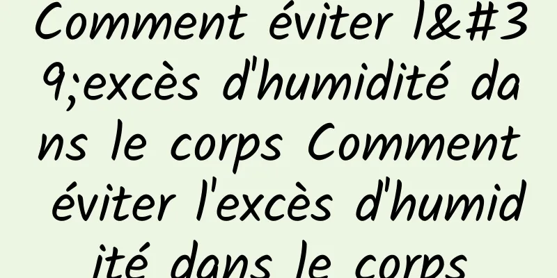 Comment éviter l'excès d'humidité dans le corps Comment éviter l'excès d'humidité dans le corps