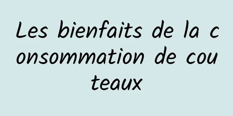 Les bienfaits de la consommation de couteaux