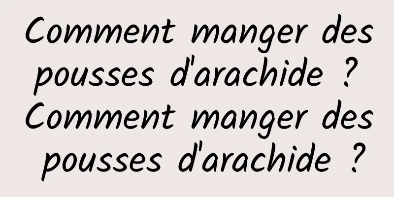 Comment manger des pousses d'arachide ? Comment manger des pousses d'arachide ?