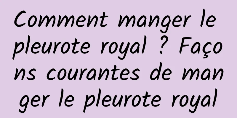 Comment manger le pleurote royal ? Façons courantes de manger le pleurote royal