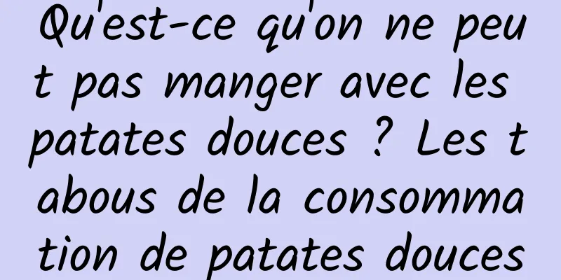 Qu'est-ce qu'on ne peut pas manger avec les patates douces ? Les tabous de la consommation de patates douces