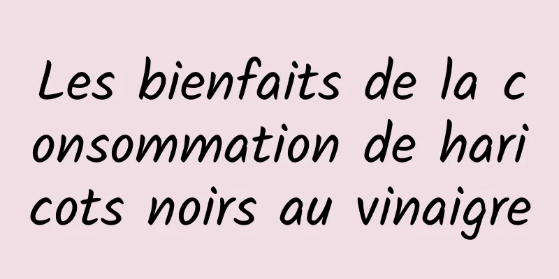 Les bienfaits de la consommation de haricots noirs au vinaigre