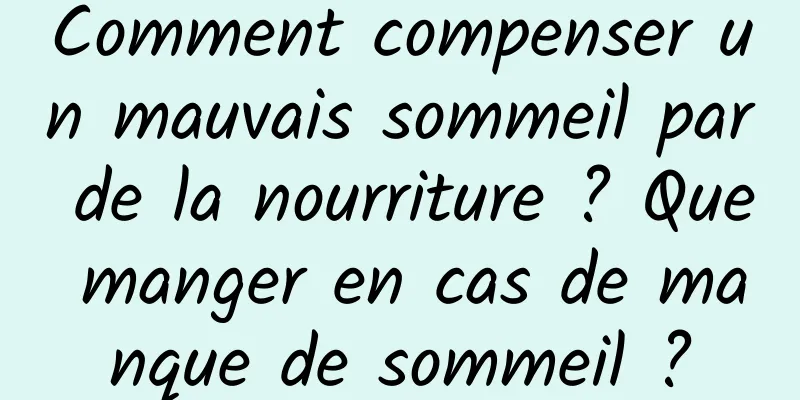 Comment compenser un mauvais sommeil par de la nourriture ? Que manger en cas de manque de sommeil ?