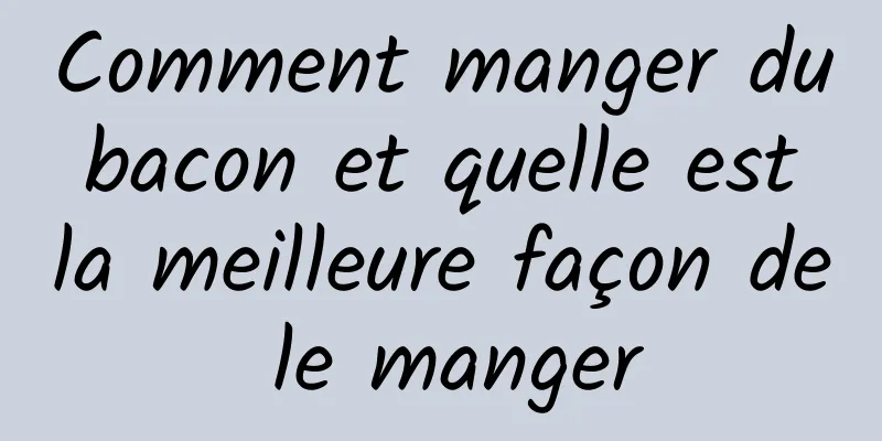 Comment manger du bacon et quelle est la meilleure façon de le manger