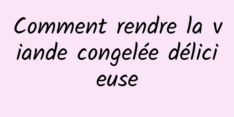 Comment rendre la viande congelée délicieuse