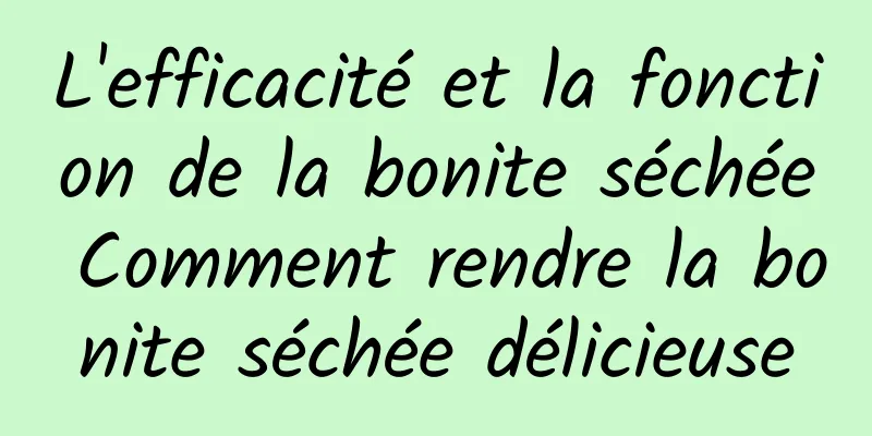 L'efficacité et la fonction de la bonite séchée Comment rendre la bonite séchée délicieuse