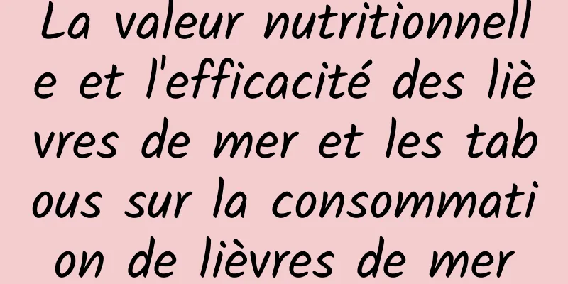 La valeur nutritionnelle et l'efficacité des lièvres de mer et les tabous sur la consommation de lièvres de mer