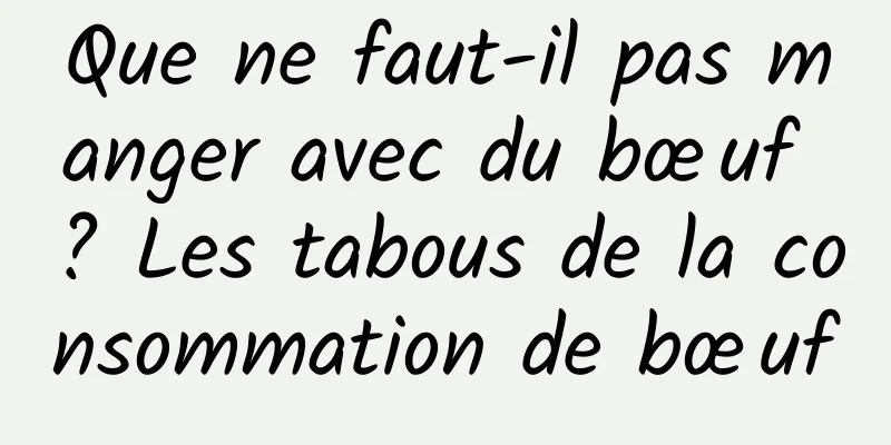 Que ne faut-il pas manger avec du bœuf ? Les tabous de la consommation de bœuf