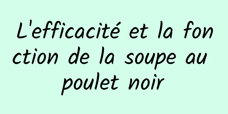 L'efficacité et la fonction de la soupe au poulet noir